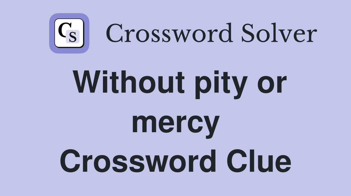 Without pity or mercy Crossword Clue