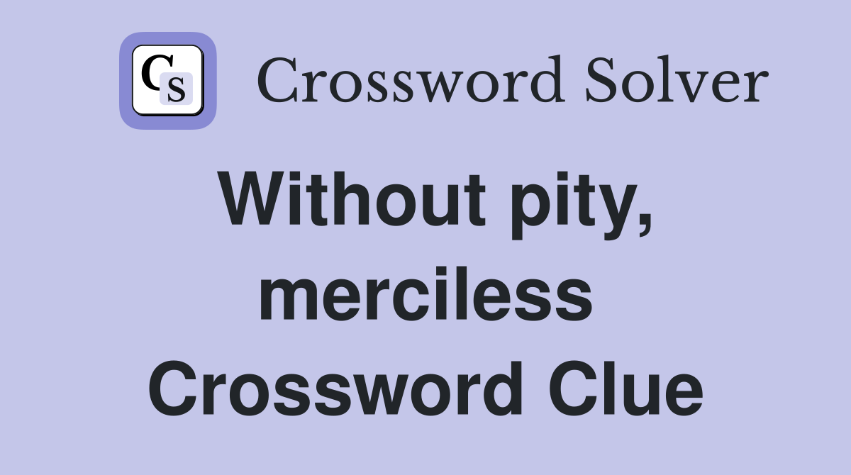 Without pity, merciless Crossword Clue
