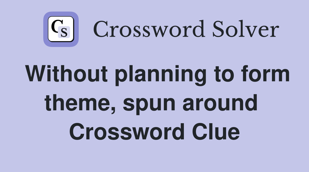 Without planning to form theme, spun around  Crossword Clue