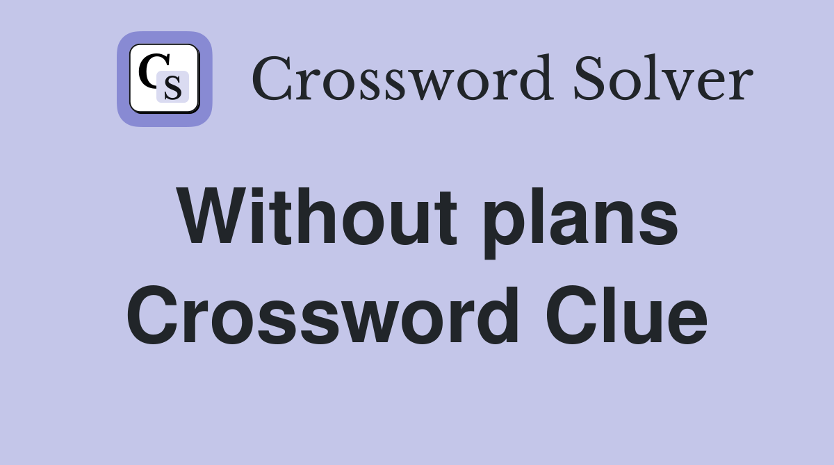 Without plans Crossword Clue