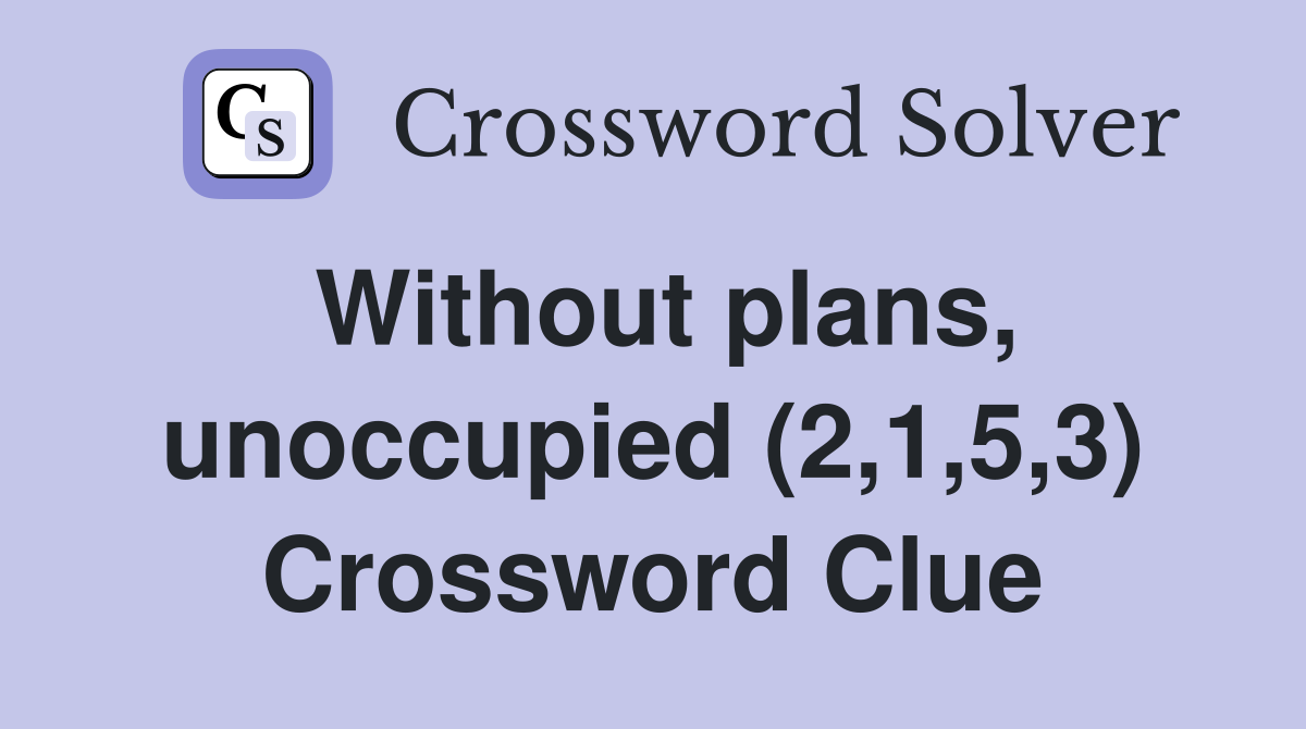 Without plans, unoccupied (2,1,5,3) Crossword Clue
