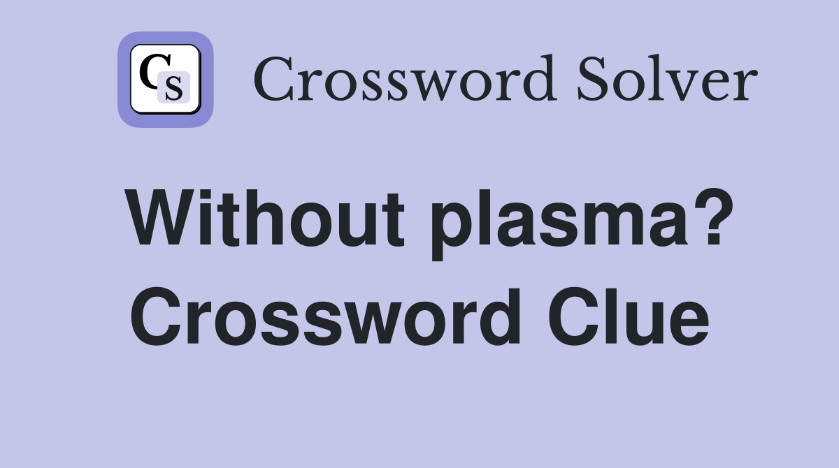 Without plasma? Crossword Clue