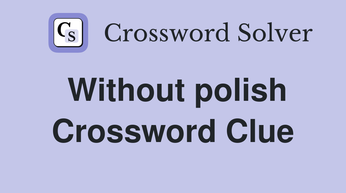 Without polish Crossword Clue