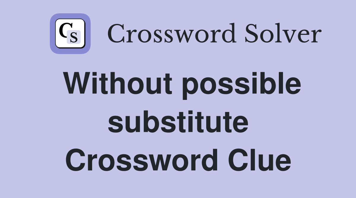 Without possible substitute Crossword Clue
