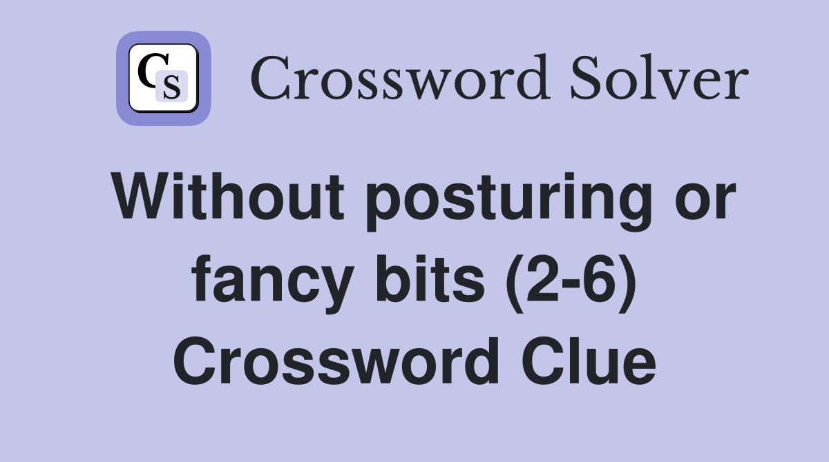 Without posturing or fancy bits (2-6) Crossword Clue