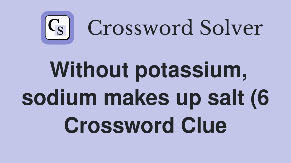 Without potassium sodium makes up salt (6) Crossword Clue Answers Without potassium sodium makes up salt (6) Crossword Clue Answers