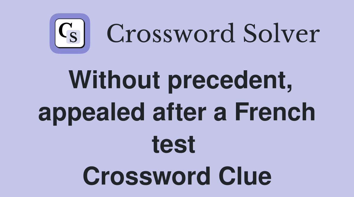 Without precedent, appealed after a French test  Crossword Clue