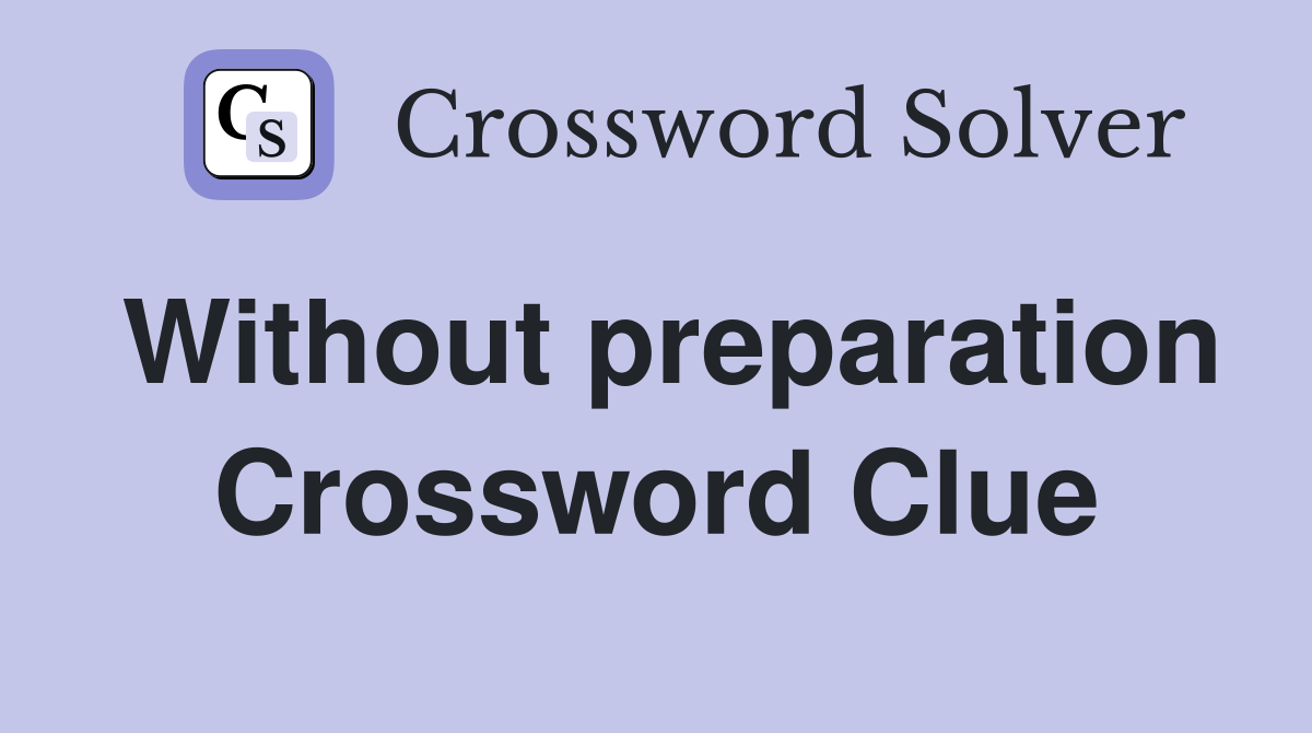 Without preparation Crossword Clue