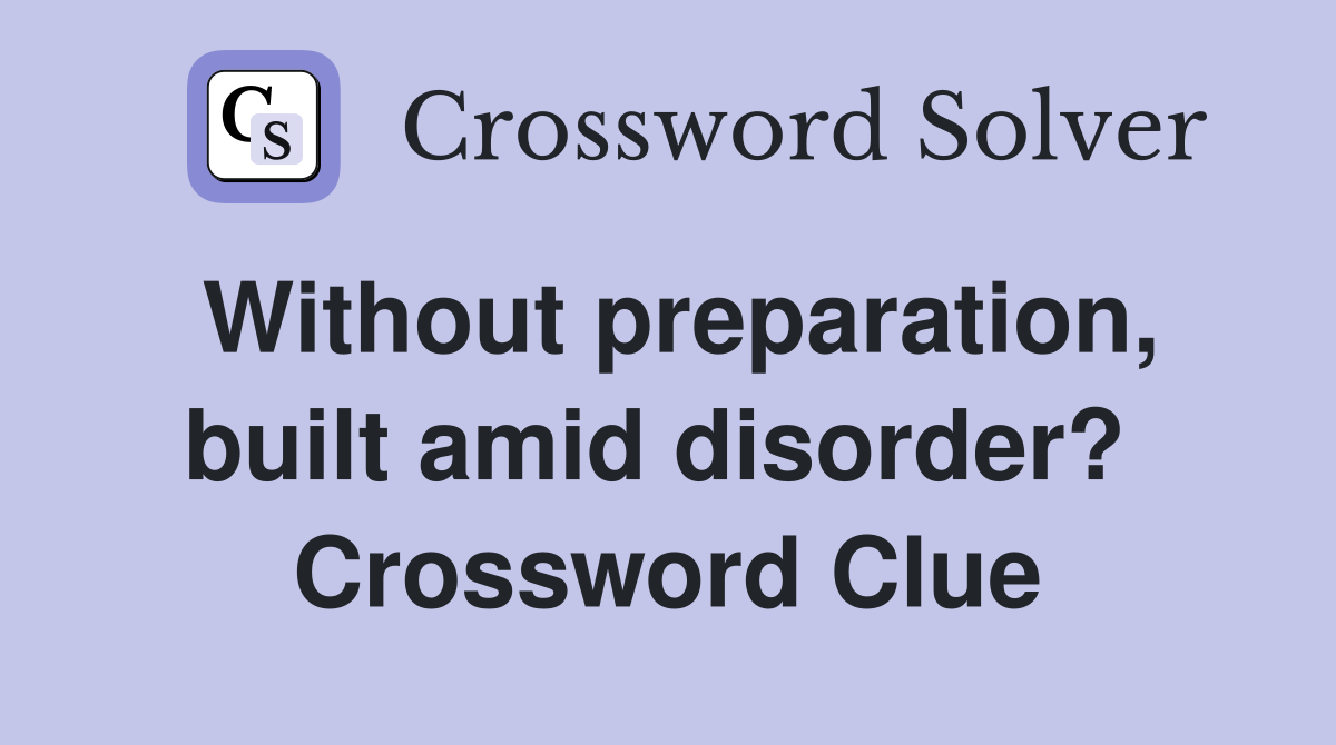 Without preparation, built amid disorder?  Crossword Clue