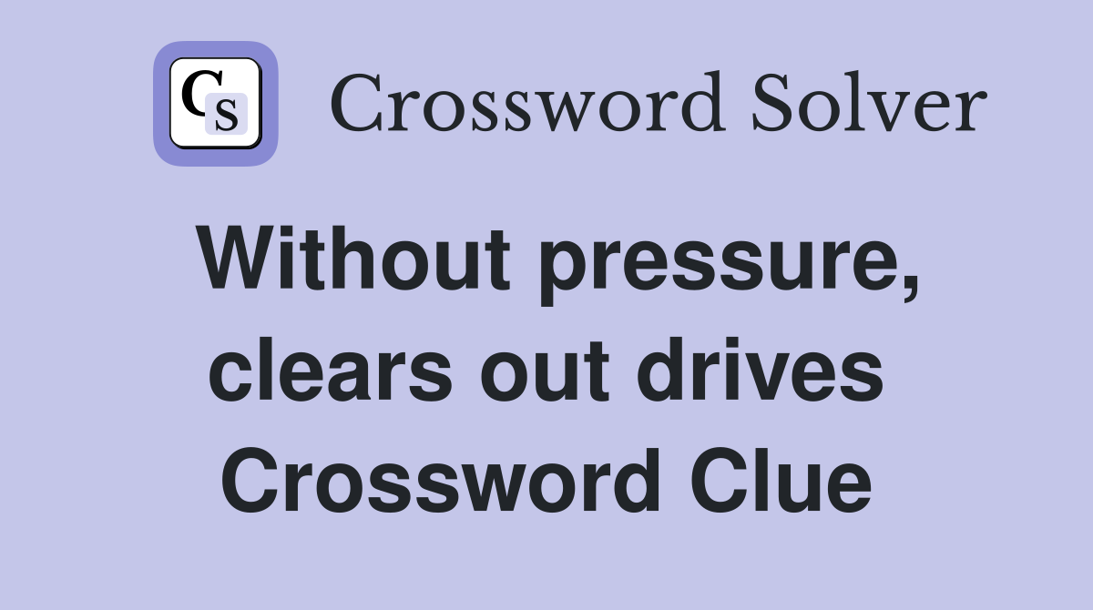 Without pressure, clears out drives Crossword Clue
