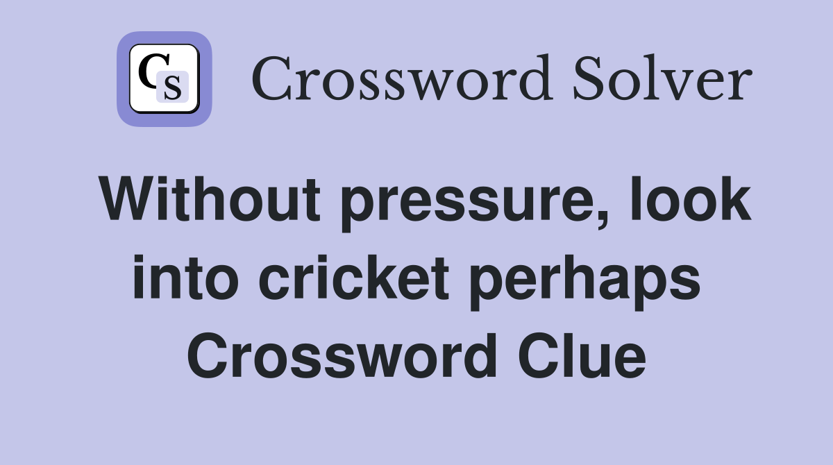 Without pressure, look into cricket perhaps Crossword Clue