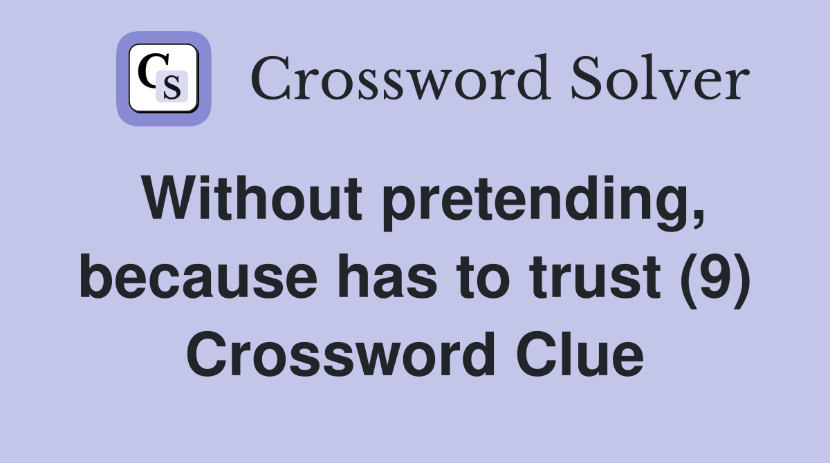 Without pretending, because has to trust (9) Crossword Clue