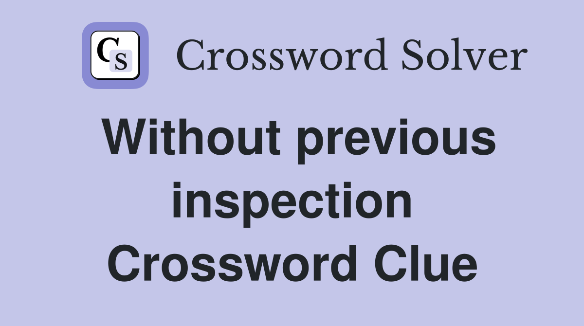 Without previous inspection Crossword Clue