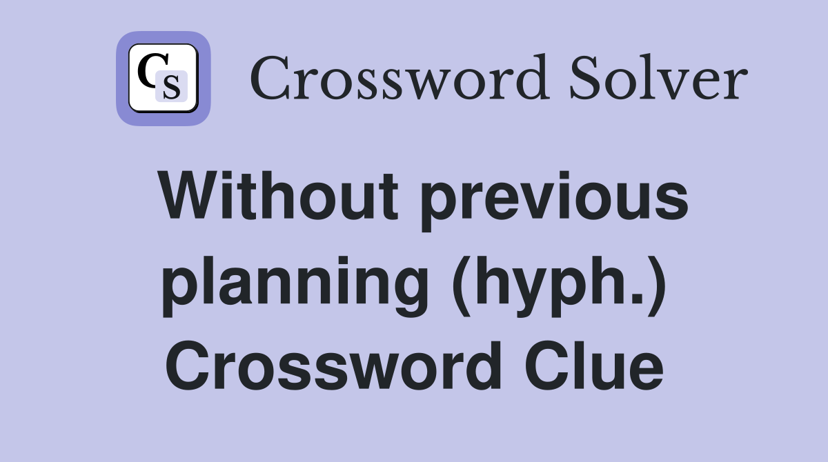 Without previous planning (hyph.) Crossword Clue