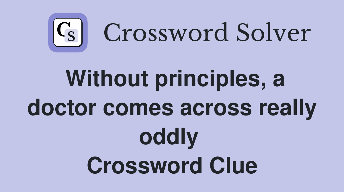 Without principles, a doctor comes across really oddly  Crossword Clue