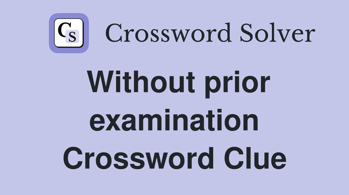 Without prior examination Crossword Clue