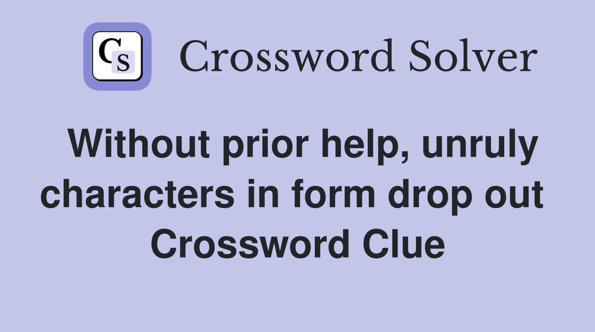Without prior help, unruly characters in form drop out  Crossword Clue