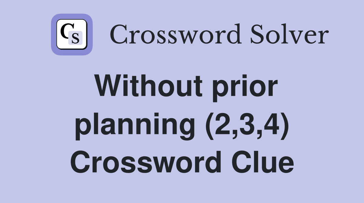 Without prior planning (2,3,4) Crossword Clue