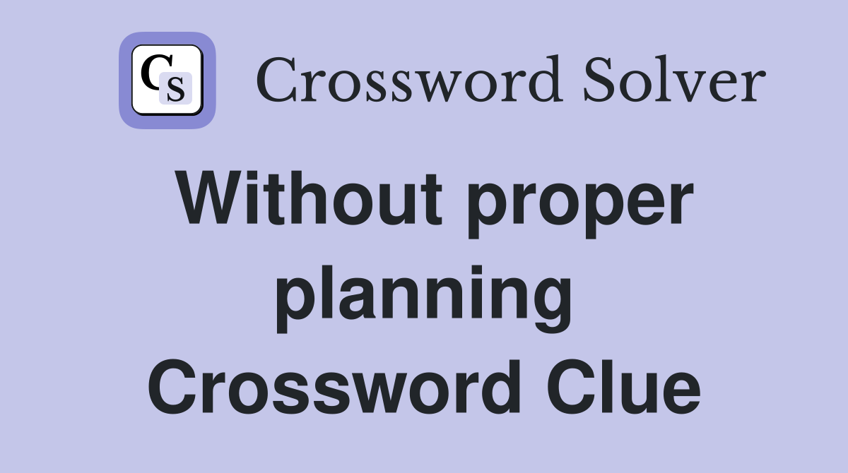 Without proper planning Crossword Clue