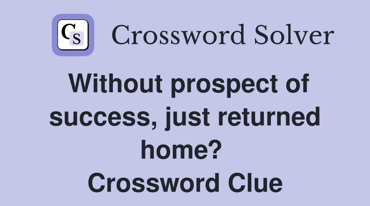 Without prospect of success, just returned home?  Crossword Clue
