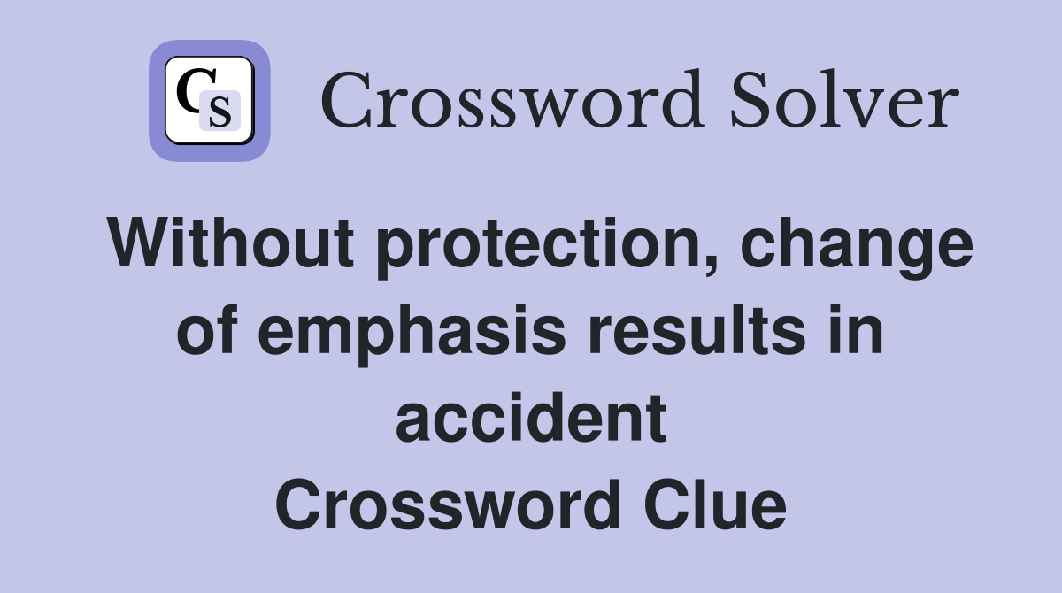 Without protection, change of emphasis results in accident Crossword Clue