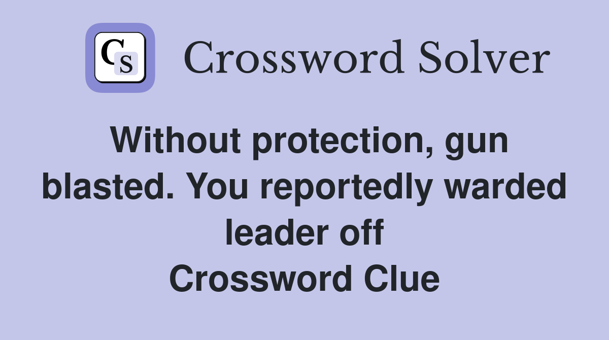 Without protection, gun blasted. You reportedly warded leader off Crossword Clue