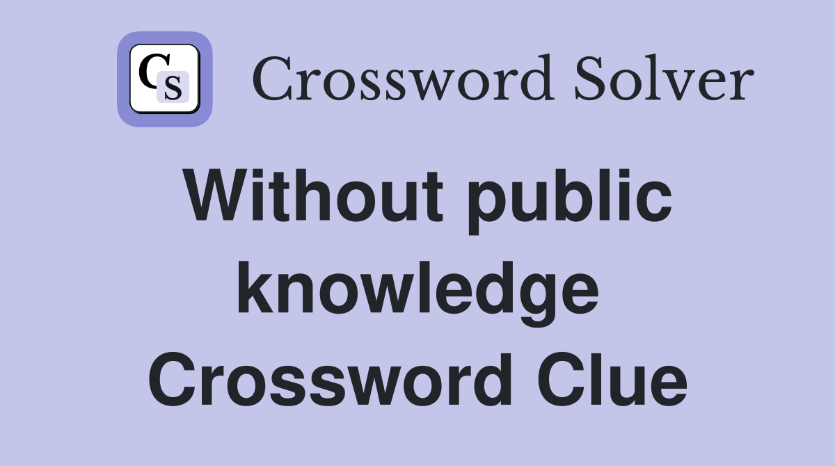 Without public knowledge Crossword Clue