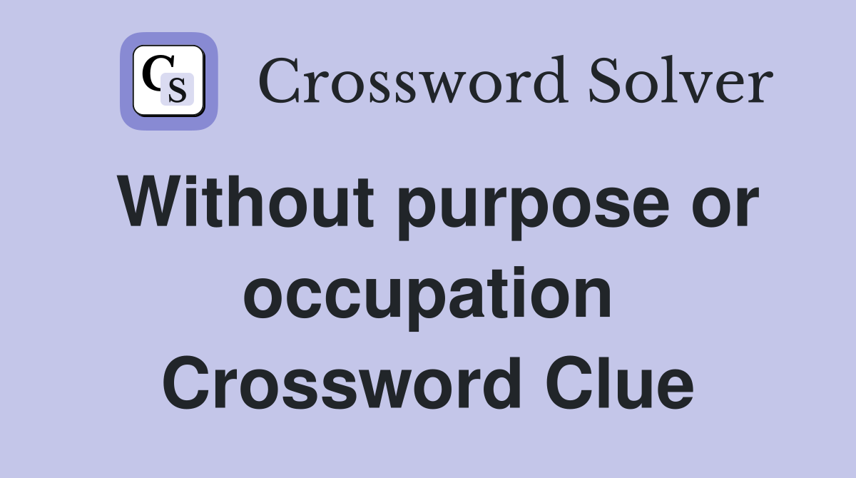 Without purpose or occupation Crossword Clue