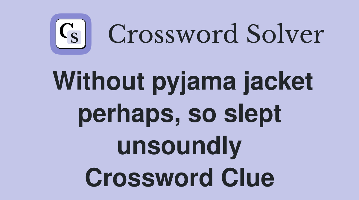Without pyjama jacket perhaps, so slept unsoundly Crossword Clue