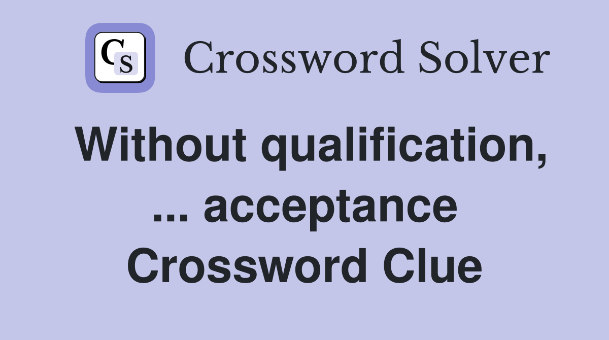 Without qualification, ... acceptance Crossword Clue