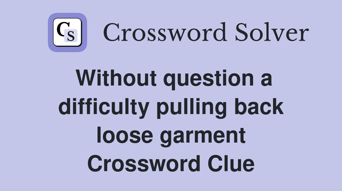 Without question a difficulty pulling back loose garment Crossword Clue