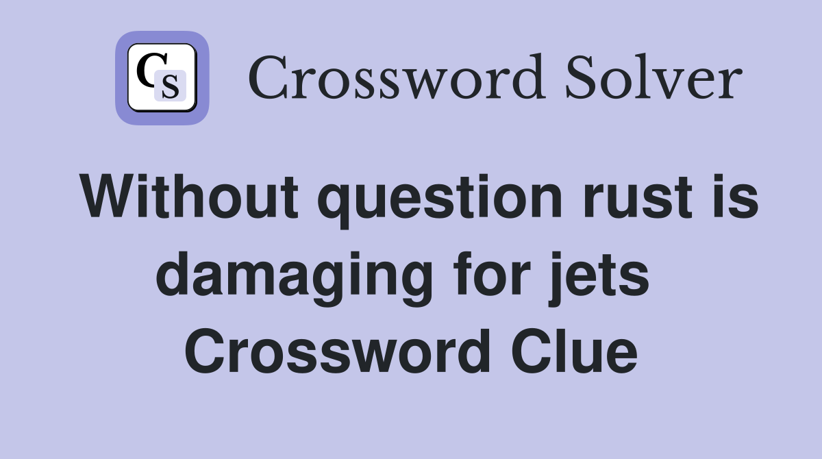 Without question rust is damaging for jets  Crossword Clue