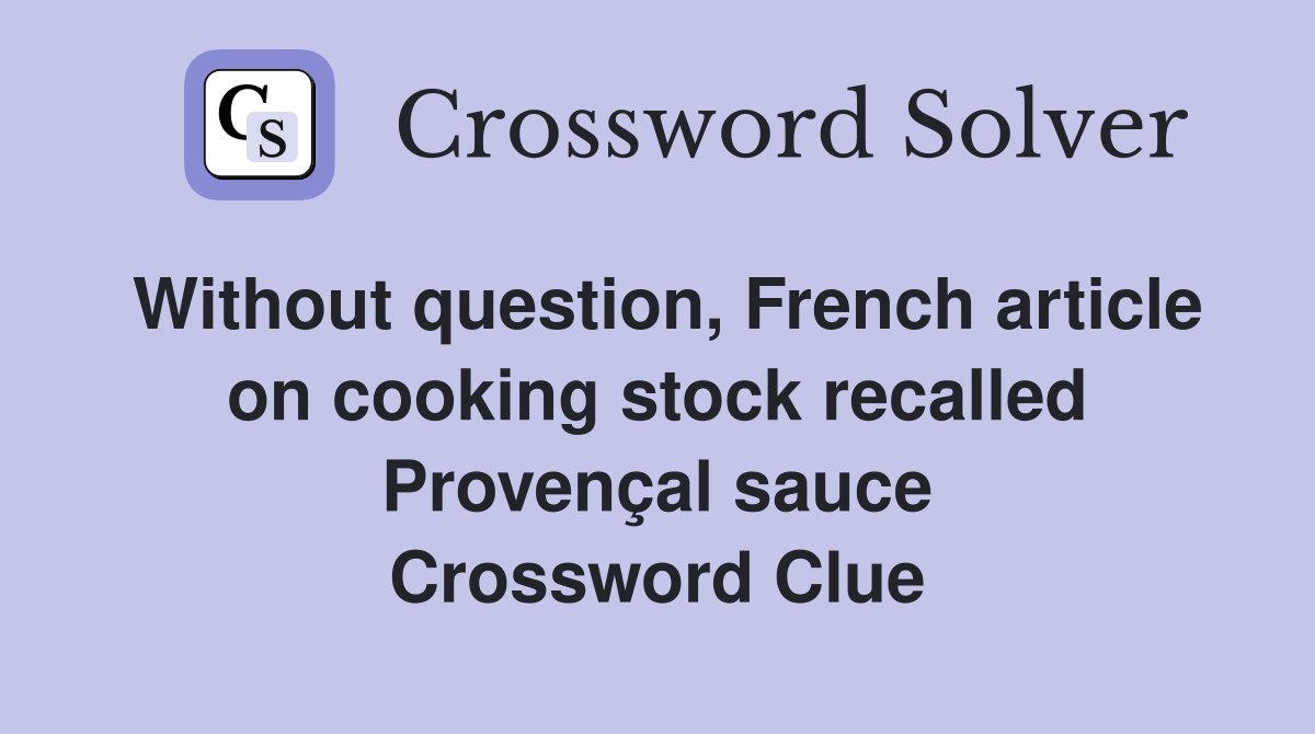 Without question, French article on cooking stock recalled Provençal sauce Crossword Clue