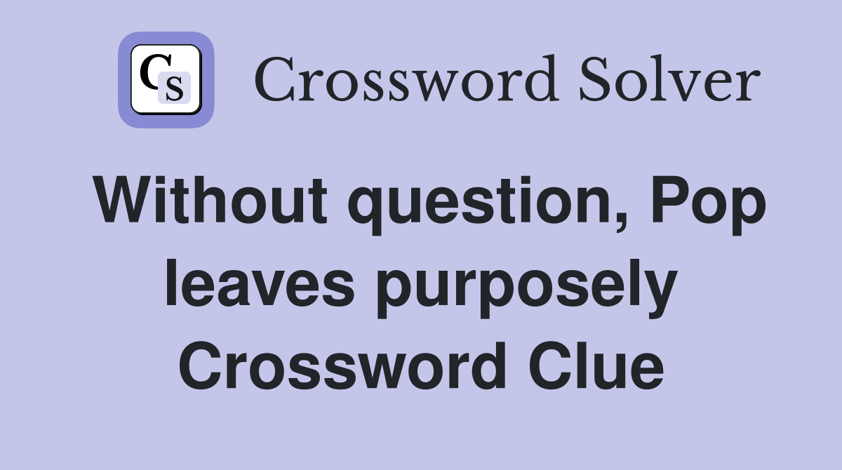 Without question, Pop leaves purposely Crossword Clue