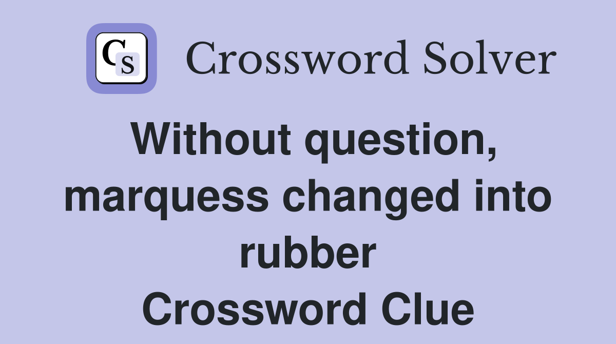 Without question, marquess changed into rubber Crossword Clue