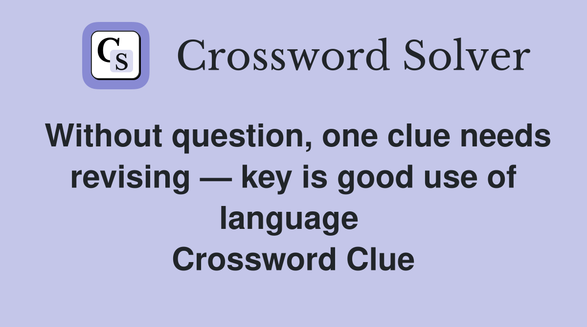 Without question, one clue needs revising — key is good use of language  Crossword Clue