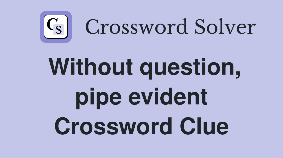 Without question, pipe evident Crossword Clue