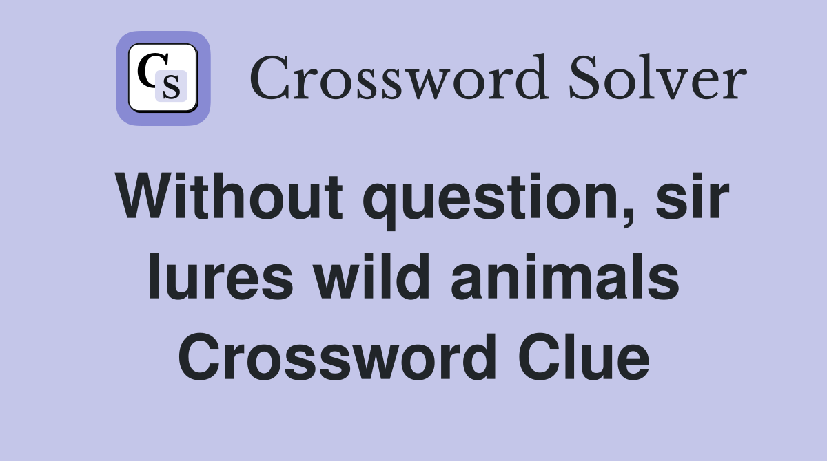 Without question, sir lures wild animals Crossword Clue