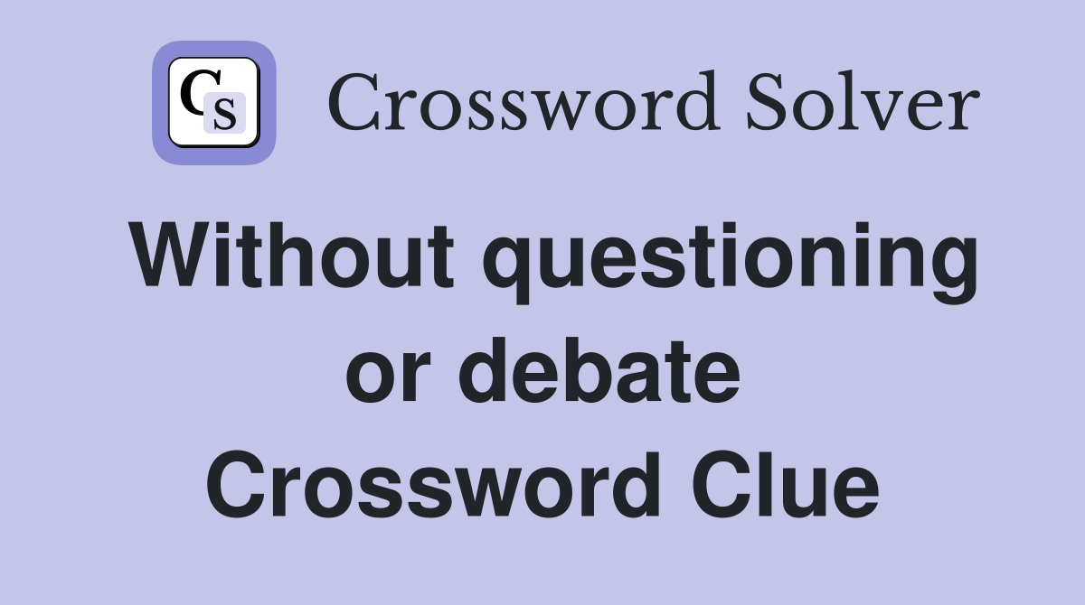 Without questioning or debate Crossword Clue