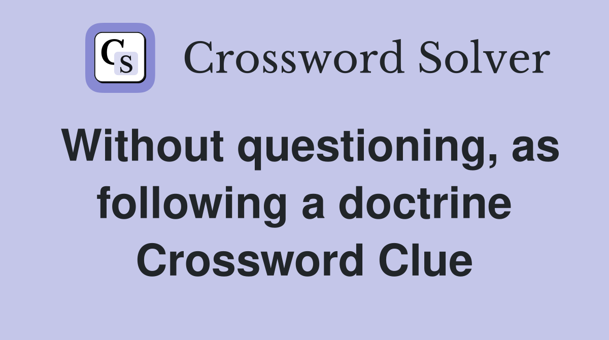 Without questioning, as following a doctrine Crossword Clue