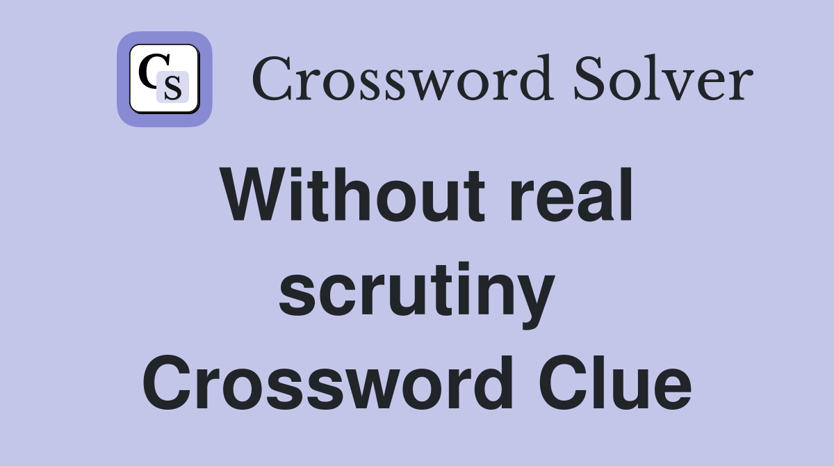 Without real scrutiny Crossword Clue