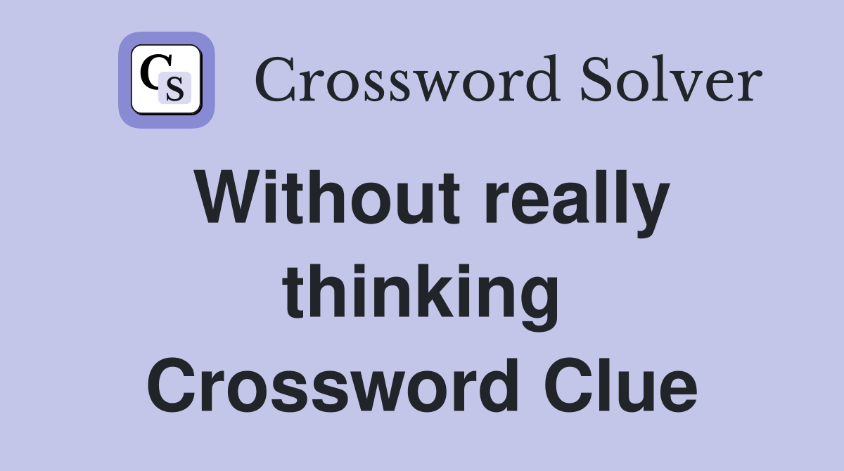 Without really thinking Crossword Clue