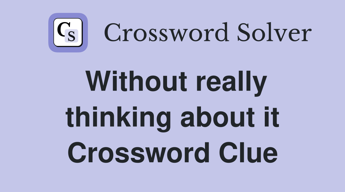 Without really thinking about it Crossword Clue