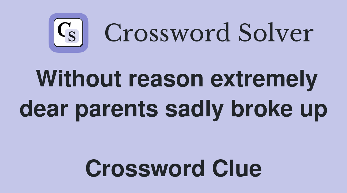 Without reason extremely dear parents sadly broke up  Crossword Clue