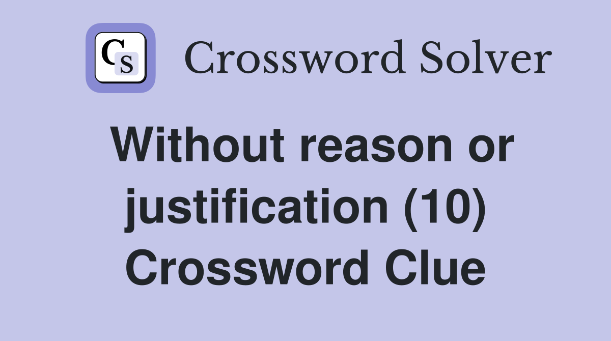 Without reason or justification (10) Crossword Clue