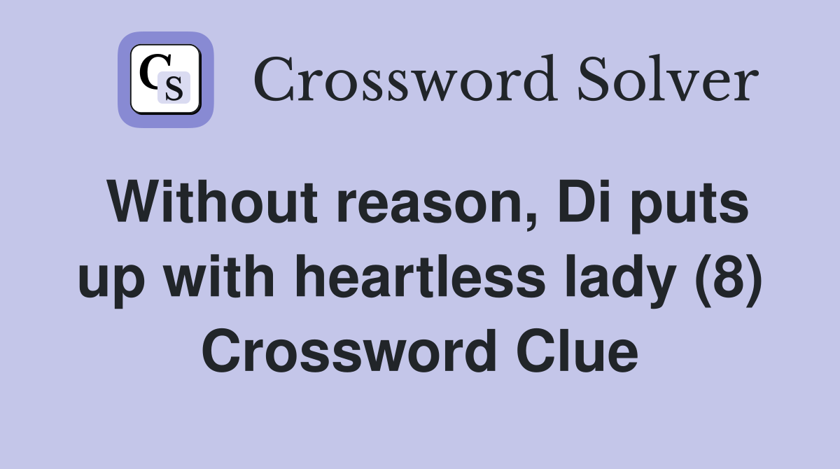 Without reason, Di puts up with heartless lady (8) Crossword Clue