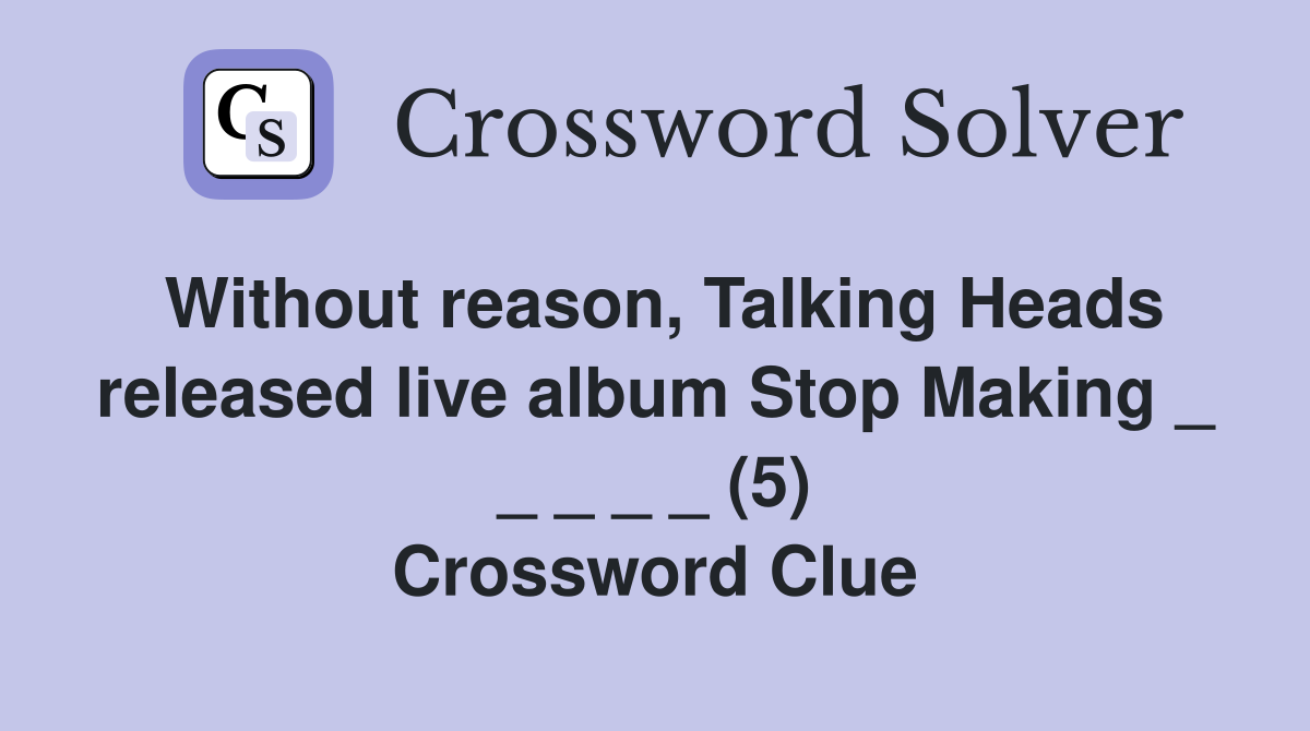 Without reason, Talking Heads released live album Stop Making _ _ _ _ _ (5) Crossword Clue