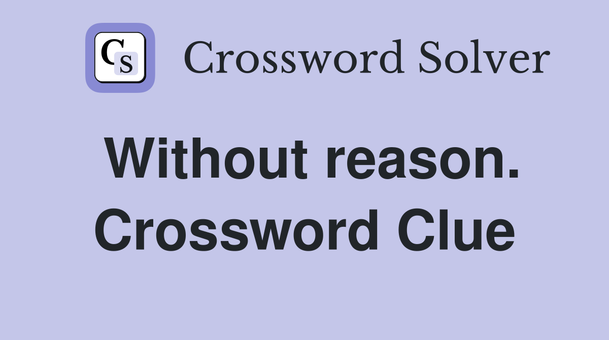 Without reason. Crossword Clue