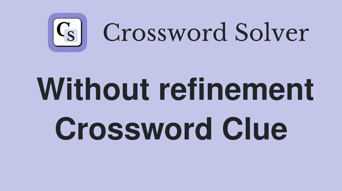 Without refinement Crossword Clue