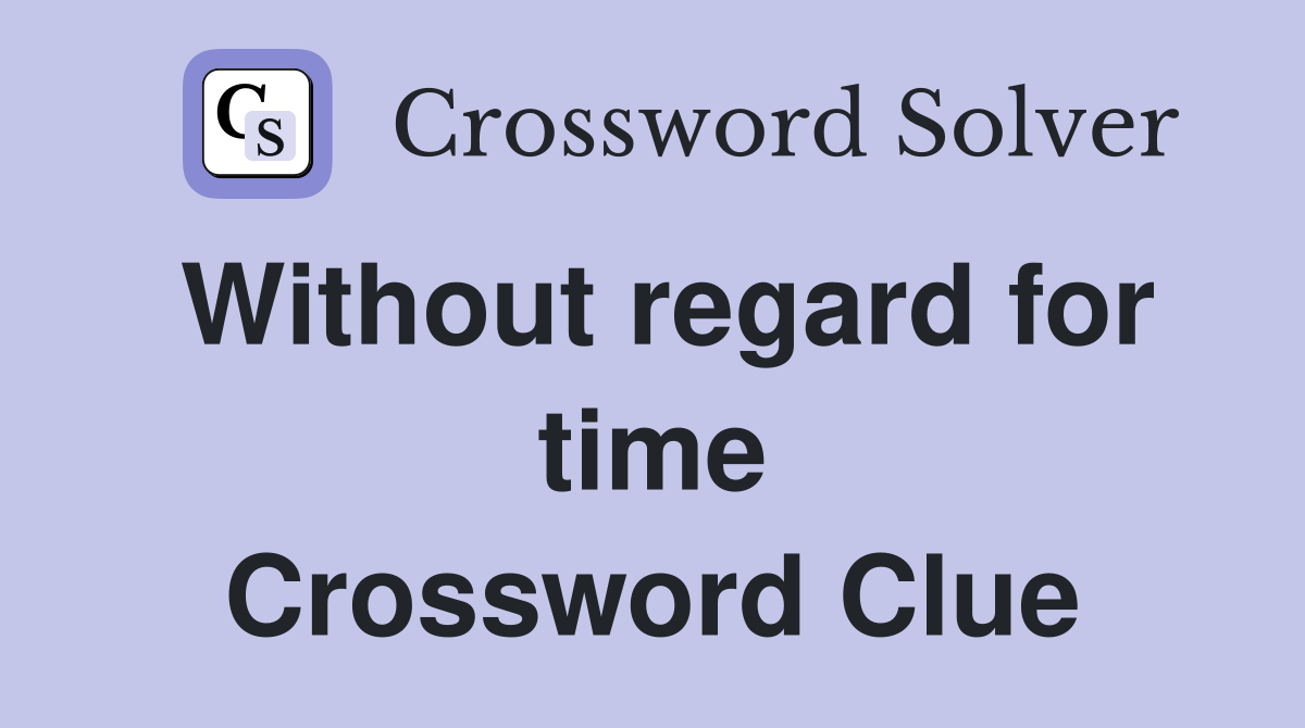 Without regard for time Crossword Clue